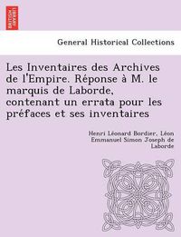 Cover image for Les Inventaires des Archives de l'Empire. Re ponse a  M. le marquis de Laborde, contenant un errata pour les pre faces et ses inventaires