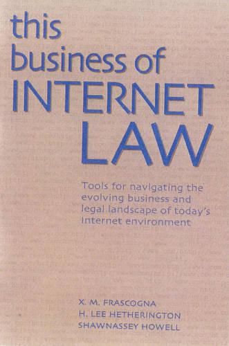 This Business of Internet Law: Tools for Navigating the Evolving Business and Legal Landscape of Today's Internet Environment