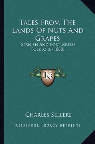 Cover image for Tales from the Lands of Nuts and Grapes Tales from the Lands of Nuts and Grapes: Spanish and Portuguese Folklore (1888) Spanish and Portuguese Folklore (1888)