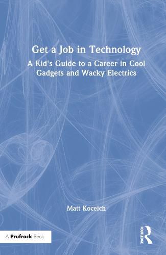 Get a Job in Technology: A Kid's Guide to a Career in Cool Gadgets and Wacky Electrics