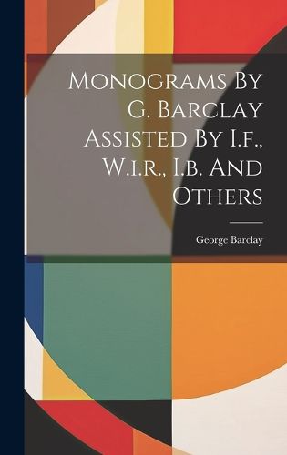 Cover image for Monograms By G. Barclay Assisted By I.f., W.i.r., I.b. And Others