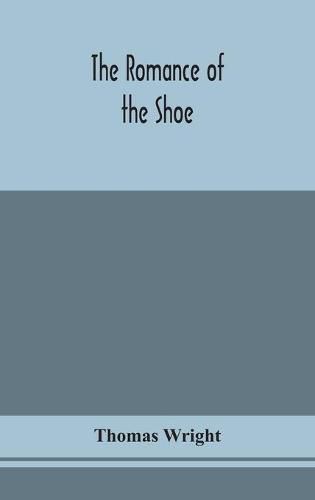 Cover image for The romance of the shoe: being the history of shoemaking in all ages, and especially in England and Scotland