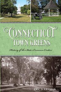 Cover image for Connecticut Town Greens: History of the State's Common Centers