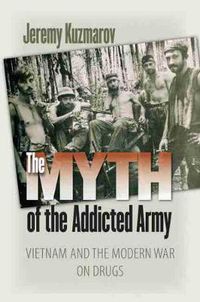 Cover image for The Myth of the Addicted Army: Vietnam and the Modern War on Drugs