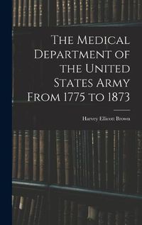 Cover image for The Medical Department of the United States Army From 1775 to 1873