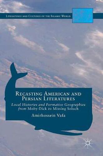Cover image for Recasting American and Persian Literatures: Local Histories and Formative Geographies from Moby-Dick to Missing Soluch