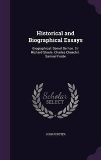 Cover image for Historical and Biographical Essays: Biographical: Daniel de Foe. Sir Richard Steele. Charles Churchill. Samuel Foote