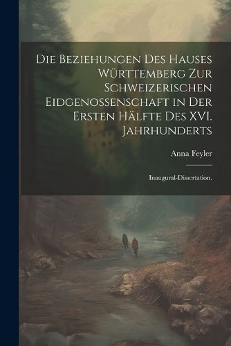 Cover image for Die Beziehungen des Hauses Wuerttemberg zur schweizerischen Eidgenossenschaft in der ersten Haelfte des XVI. Jahrhunderts
