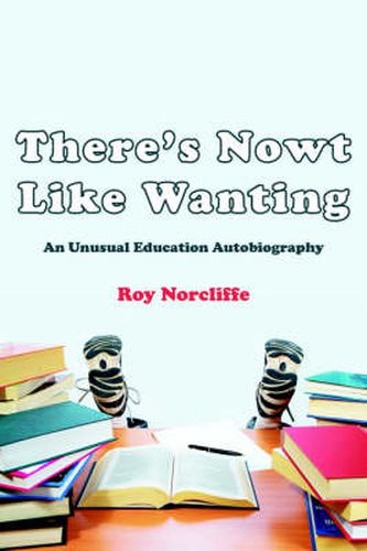 Cover image for There's Nowt Like Wanting: An Unusual Education Autobiography
