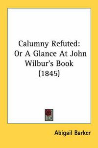 Cover image for Calumny Refuted: Or a Glance at John Wilbur's Book (1845)