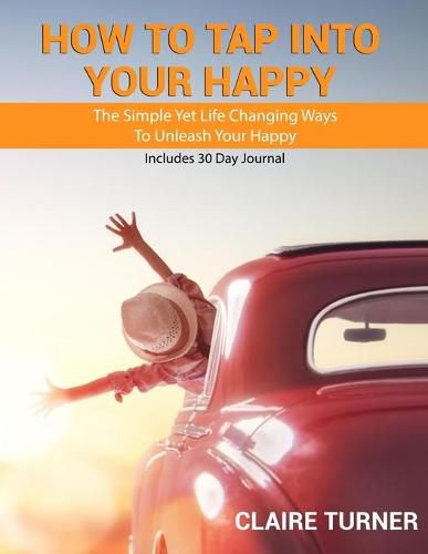 Cover image for How to Tap Into Your Happy: The Simple Yet Life Changing Ways To Unleash Your Happy