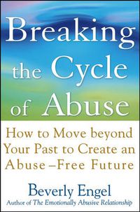 Cover image for Breaking the Cycle of Abuse: How to Move Beyond Your Past to Create an Abuse-free Future
