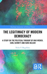 Cover image for The Legitimacy of Modern Democracy: A Study on the Political Thought of Max Weber, Carl Schmitt and Hans Kelsen