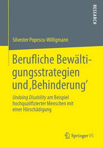 Berufliche Bewaltigungsstrategien Und 'Behinderung': Undoing Disability Am Beispiel Hochqualifizierter Menschen Mit Einer Hoerschadigung