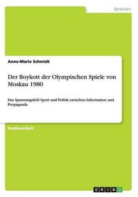 Cover image for Der Boykott der Olympischen Spiele von Moskau 1980: Das Spannungsfeld Sport und Politik zwischen Information und Propaganda