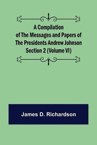 Cover image for A Compilation of the Messages and Papers of the Presidents Section 2 (Volume VI) Andrew Johnson