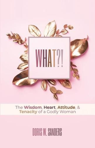 Cover image for What?!: The Wisdom, Heart, Attitude, & Tenacity of a Godly Woman