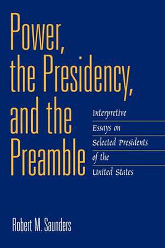 Cover image for Power, the Presidency, and the Preamble: Interpretive Essays on Selected Presidents of the United States