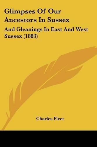 Glimpses of Our Ancestors in Sussex: And Gleanings in East and West Sussex (1883)