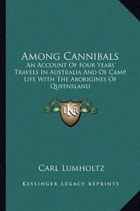 Cover image for Among Cannibals: An Account of Four Years' Travels in Australia and of Camp Life with the Aborigines of Queensland