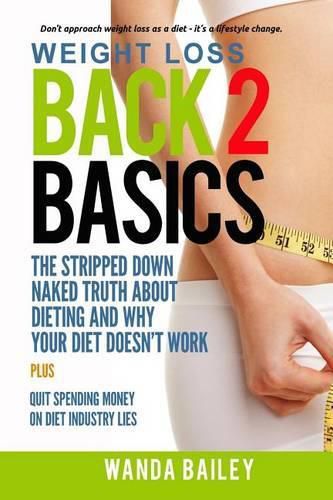 Cover image for Weight Loss Back 2 Basics: The Stripped Down Naked Truth About Dieting and Why Your Diet Doesn't Work