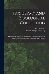 Cover image for Taxidermy and Zoological Collecting; a Complete Handbook for the Amateur Taxidermist, Collector, Osteologist, Museum-builder, Sportsman, and Traveller