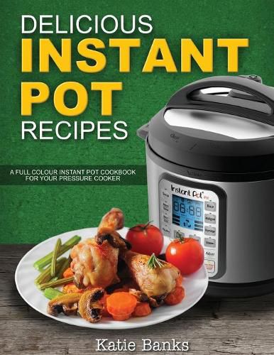 Cover image for Delicious Instant Pot Recipes: A Full Colour Instant Pot Cookbook for your Pressure Cooker