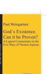 Cover image for Gods Existence. Can it be Proven?: A Logical Commentary on the Five Ways of Thomas Aquinas