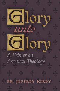 Cover image for Glory Unto Glory: A Primer on Ascetical Theology