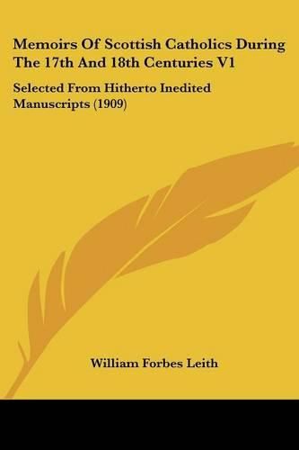 Memoirs of Scottish Catholics During the 17th and 18th Centuries V1: Selected from Hitherto Inedited Manuscripts (1909)