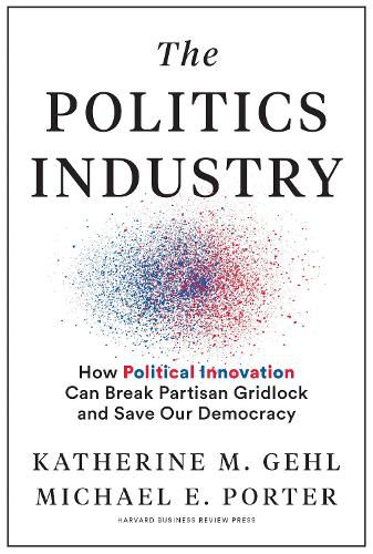 The Politics Industry: How Political Innovation Can Break Partisan Gridlock and Save Our Democracy