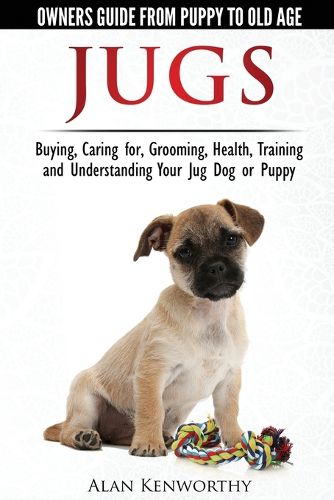Cover image for Jug Dogs (Jugs) - Owners Guide from Puppy to Old Age. Buying, Caring For, Grooming, Health, Training and Understanding Your Jug