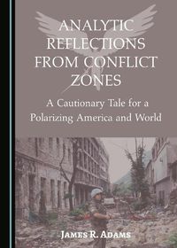 Cover image for Analytic Reflections from Conflict Zones: A Cautionary Tale for a Polarizing America and World