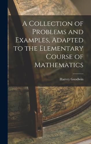 A Collection of Problems and Examples, Adapted to the Elementary Course of Mathematics