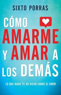 Cover image for Como Amarme Y Amar a Los Demas: Lo Que Nadie Te Ha Dicho Sobre El Amor