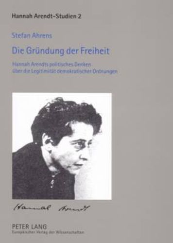 Cover image for Die Gruendung Der Freiheit: Hannah Arendts Politisches Denken Ueber Die Legitimitaet Demokratischer Ordnungen