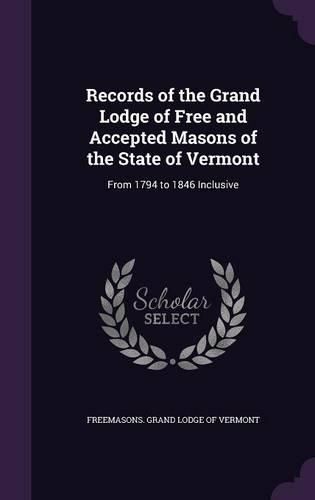 Cover image for Records of the Grand Lodge of Free and Accepted Masons of the State of Vermont: From 1794 to 1846 Inclusive