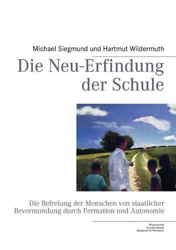 Cover image for Die Neu-Erfindung der Schule: Die Befreiung der Menschen von staatlicher Bevormundung durch Permation und Autonomie