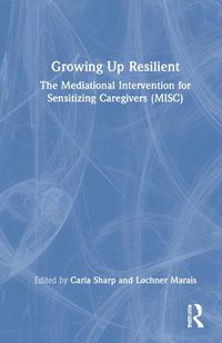 Cover image for Growing Up Resilient: The Mediational Intervention for Sensitizing Caregivers (MISC)