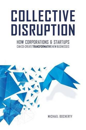 Cover image for Collective Disruption: How Corporations & Startups Can Co-Create Transformative New Businesses