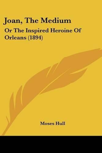 Cover image for Joan, the Medium: Or the Inspired Heroine of Orleans (1894)
