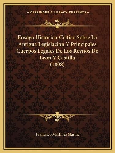 Cover image for Ensayo Historico-Critico Sobre La Antigua Legislacion y Principales Cuerpos Legales de Los Reynos de Leon y Castilla (1808)