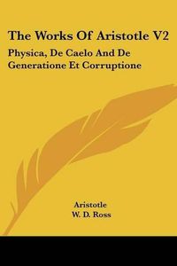 Cover image for The Works of Aristotle V2: Physica, de Caelo and de Generatione Et Corruptione