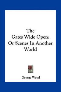 Cover image for The Gates Wide Open: Or Scenes in Another World