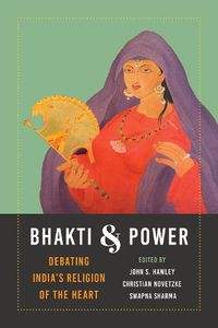 Cover image for Bhakti and Power: Debating India's Religion of the Heart