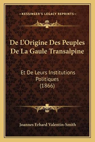 de L'Origine Des Peuples de La Gaule Transalpine: Et de Leurs Institutions Politiques (1866)