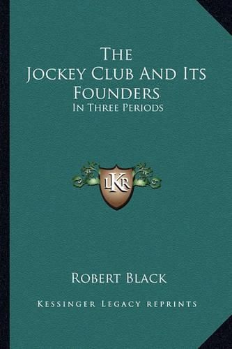 Cover image for The Jockey Club and Its Founders the Jockey Club and Its Founders: In Three Periods in Three Periods