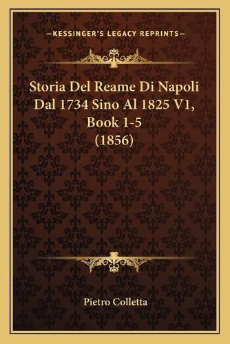 Storia del Reame Di Napoli Dal 1734 Sino Al 1825 V1, Book 1-5 (1856)