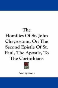 Cover image for The Homilies of St. John Chrysostom, on the Second Epistle of St. Paul, the Apostle, to the Corinthians