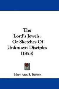 Cover image for The Lord's Jewels: Or Sketches Of Unknown Disciples (1853)